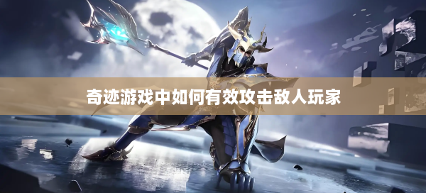 奇迹游戏中如何有效攻击敌人玩家