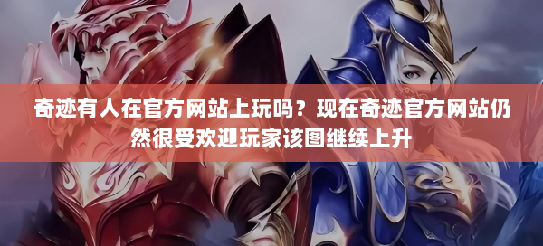 奇迹有人在官方网站上玩吗？现在奇迹官方网站仍然很受欢迎玩家该图继续上升