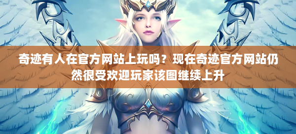 奇迹有人在官方网站上玩吗？现在奇迹官方网站仍然很受欢迎玩家该图继续上升 第2张