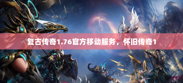 复古传奇1.76官方移动服务，怀旧传奇1
