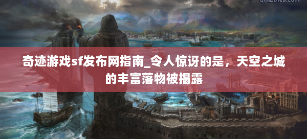 奇迹游戏sf发布网指南_令人惊讶的是，天空之城的丰富落物被揭露  第1张